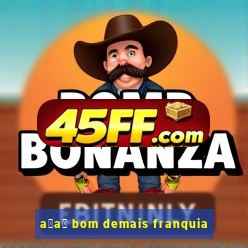 a莽a铆 bom demais franquia